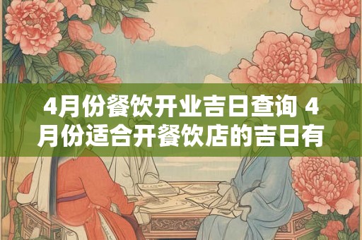 4月份餐饮开业吉日查询 4月份适合开餐饮店的吉日有哪些