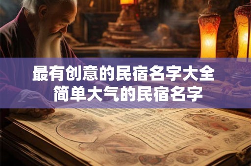 最有创意的民宿名字大全  简单大气的民宿名字