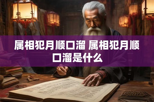 属相犯月顺口溜 属相犯月顺口溜是什么 属相犯月顺口溜 属相犯月顺口溜是什么