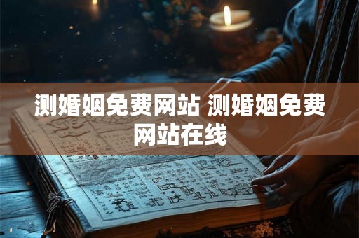 测婚姻免费网站 测婚姻免费网站在线