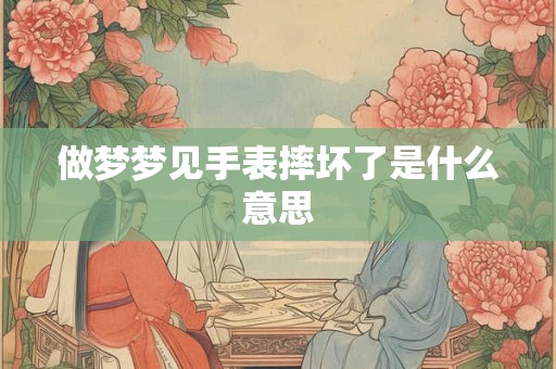 做梦梦见手表摔坏了是什么意思