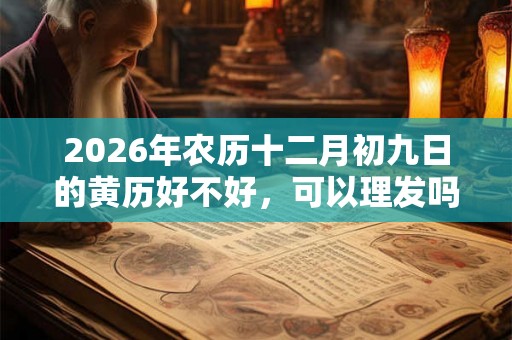 2026年农历十二月初九日的黄历好不好，可以理发吗？