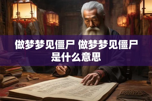 做梦梦见僵尸 做梦梦见僵尸是什么意思
