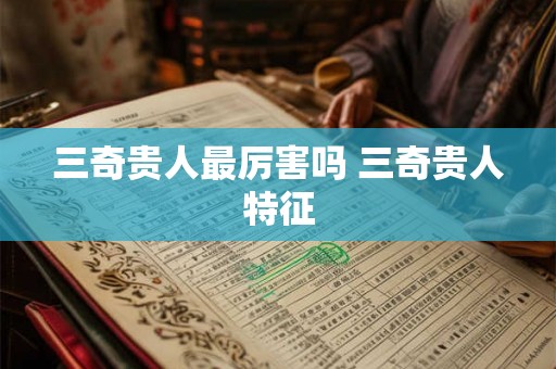 三奇贵人最厉害吗 三奇贵人特征