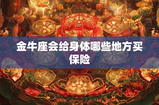 金牛座会给身体哪些地方买保险