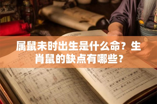 属鼠未时出生是什么命？生肖鼠的缺点有哪些？