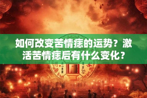 如何改变苦情痣的运势？激活苦情痣后有什么变化？