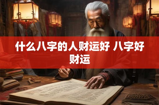 什么八字的人财运好 八字好财运