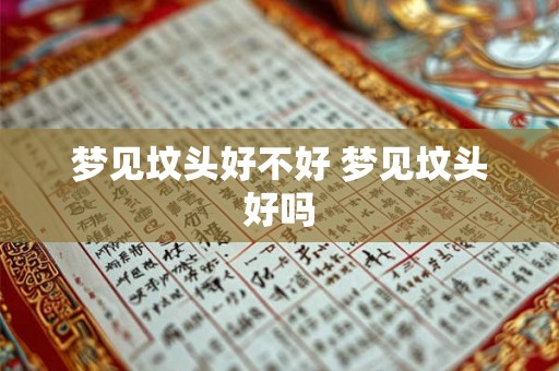 梦见坟头好不好 梦见坟头好吗 梦见坟头好不好 梦见坟头好吗