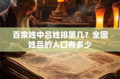 百家姓中吕姓排第几?全国姓吕的人口有多少 百家姓中吕姓排第几?全国姓吕的人口有多少