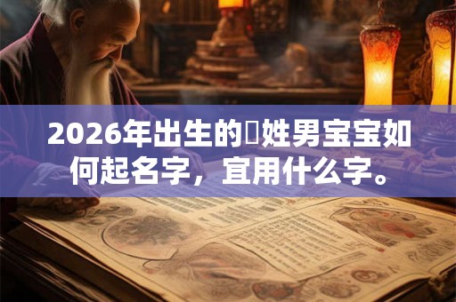 2026年出生的欎姓男宝宝如何起名字，宜用什么字。