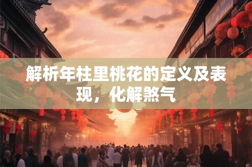 解析年柱里桃花的定义及表现，化解煞气