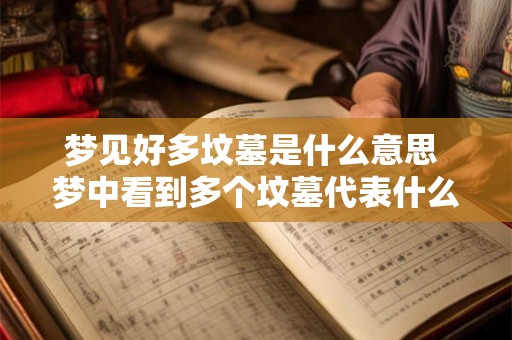 梦见好多坟墓是什么意思 梦中看到多个坟墓代表什么