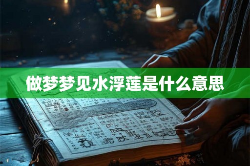 做梦梦见水浮莲是什么意思