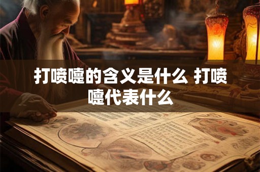打喷嚏的含义是什么 打喷嚏代表什么