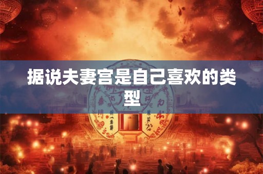 据说夫妻宫是自己喜欢的类型 据说夫妻宫是自己喜欢的类型