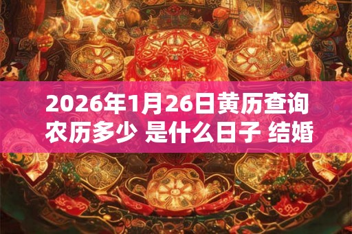 2026年1月26日黄历查询 农历多少 是什么日子 结婚吉时 2026年1月26日黄历查询 农历多少 是什么日子 结婚吉时
