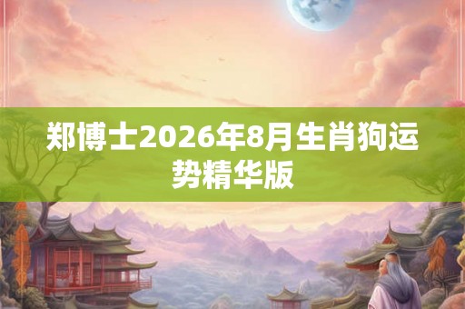 郑博士2026年8月生肖狗运势精华版