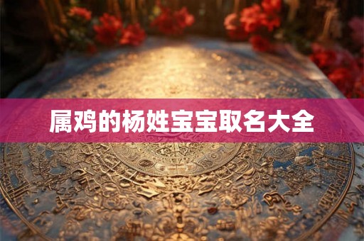 属鸡的杨姓宝宝取名大全