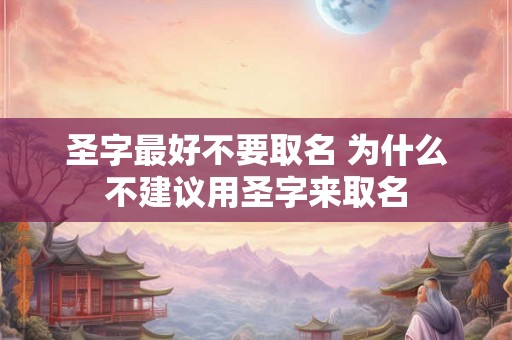 圣字最好不要取名 为什么不建议用圣字来取名