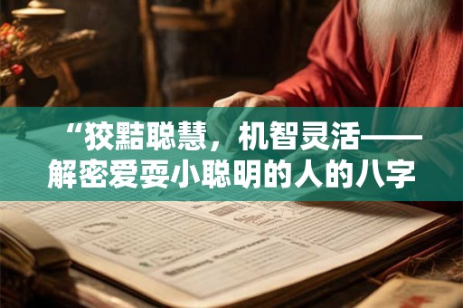 “狡黠聪慧，机智灵活——解密爱耍小聪明的人的八字命理”
