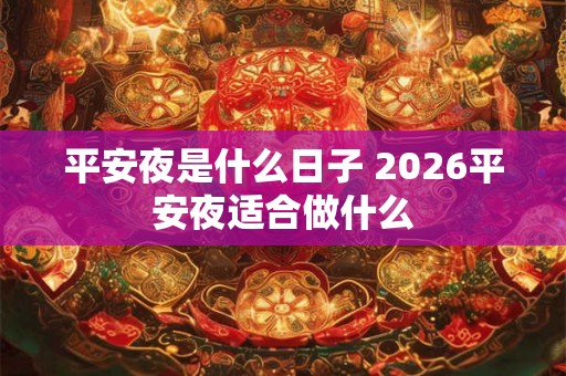 平安夜是什么日子 2026平安夜适合做什么