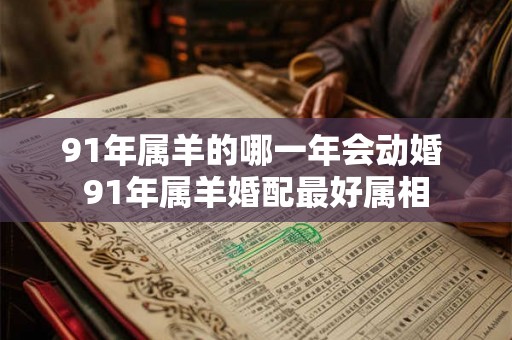 91年属羊的哪一年会动婚 91年属羊婚配最好属相