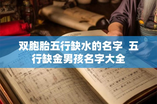 双胞胎五行缺水的名字 五行缺金男孩名字大全 双胞胎五行缺水的名字 五行缺金男孩名字大全