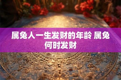 属兔人一生发财的年龄 属兔何时发财