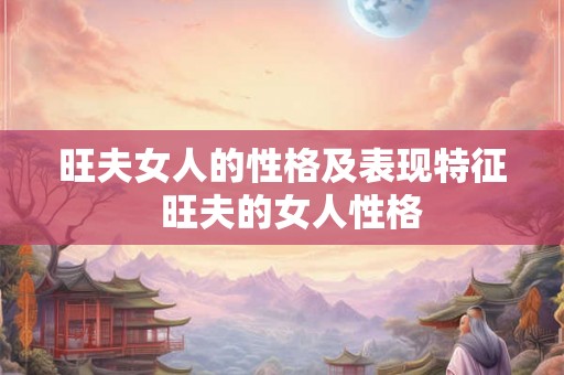 旺夫女人的性格及表现特征  旺夫的女人性格