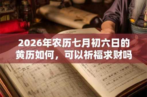 2026年农历七月初六日的黄历如何,可以祈福求财吗? 2026年农历七月初六日的黄历如何,可以祈福求财吗?