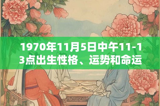 1970年11月5日中午11-13点出生性格、运势和命运