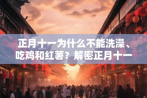 正月十一为什么不能洗澡、吃鸡和红薯？解密正月十一的禁忌