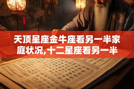 天顶星座金牛座看另一半家庭状况,十二星座看另一半