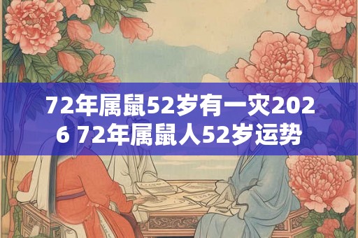 72年属鼠52岁有一灾2026 72年属鼠人52岁运势