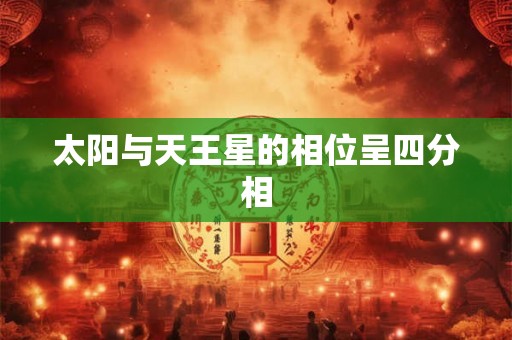 太阳与天王星的相位呈四分相 太阳与天王星的相位呈四分相