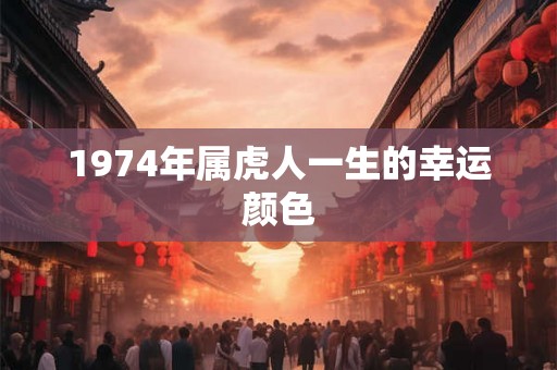 1974年属虎人一生的幸运颜色
