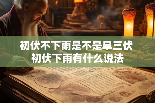 初伏不下雨是不是旱三伏 初伏下雨有什么说法