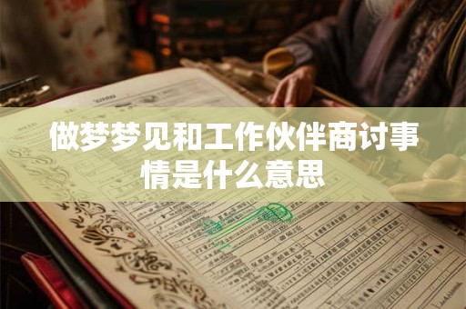 做梦梦见和工作伙伴商讨事情是什么意思