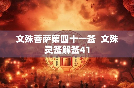 文殊菩萨第四十一签 文殊灵签解签41 文殊菩萨第四十一签 文殊灵签解签41