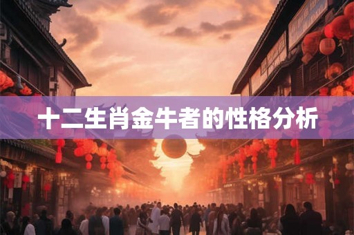 十二生肖金牛者的性格分析 十二生肖金牛者的性格分析