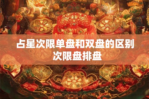 占星次限单盘和双盘的区别  次限盘排盘