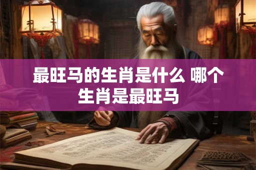 最旺马的生肖是什么 哪个生肖是最旺马