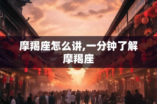 摩羯座怎么讲,一分钟了解摩羯座