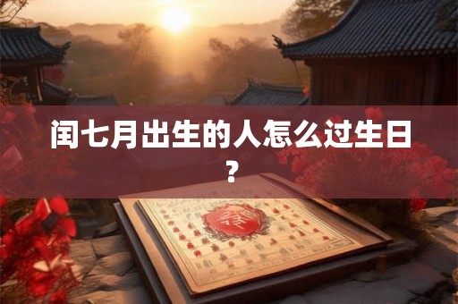 闰七月出生的人怎么过生日？