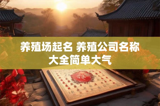 养殖场起名 养殖公司名称大全简单大气