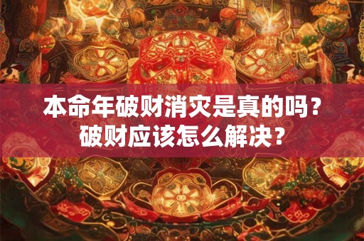 本命年破财消灾是真的吗？破财应该怎么解决？
