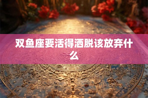 双鱼座要活得洒脱该放弃什么