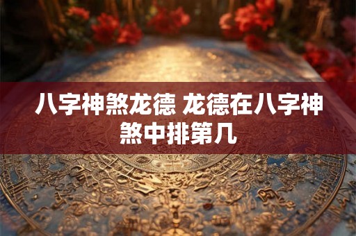 八字神煞龙德 龙德在八字神煞中排第几