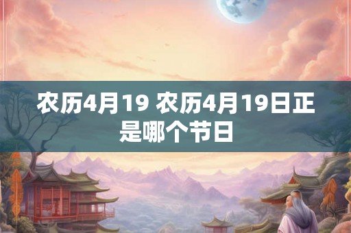 农历4月19 农历4月19日正是哪个节日